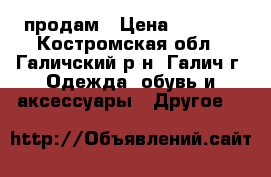 продам › Цена ­ 3 900 - Костромская обл., Галичский р-н, Галич г. Одежда, обувь и аксессуары » Другое   